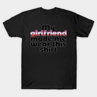 My Girlfriend Made Me Wear This Shirt (Lesbian) T-Shirt